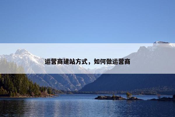 运营商建站方式，如何做运营商-第1张图片-冷动云