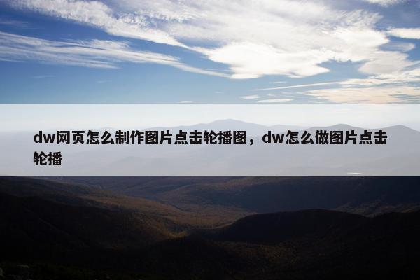 dw网页怎么制作图片点击轮播图，dw怎么做图片点击轮播-第1张图片-冷动云