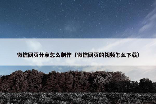 微信网页分享怎么制作（微信网页的视频怎么下载）-第1张图片-冷动云