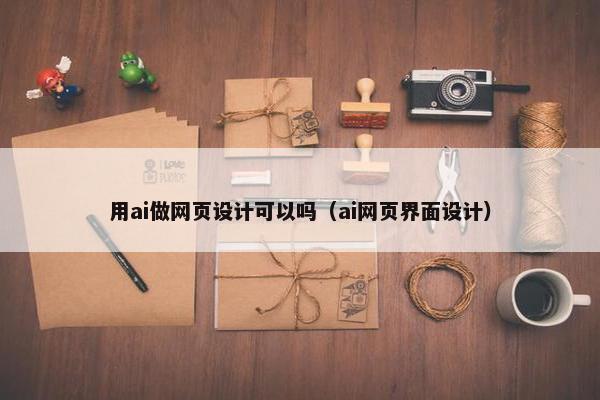 用ai做网页设计可以吗（ai网页界面设计）-第1张图片-冷动云