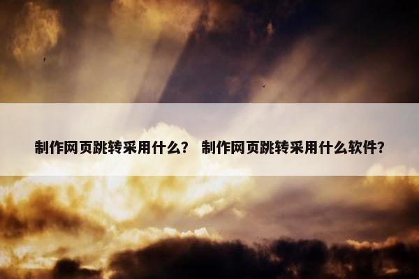 制作网页跳转采用什么？ 制作网页跳转采用什么软件？-第1张图片-冷动云