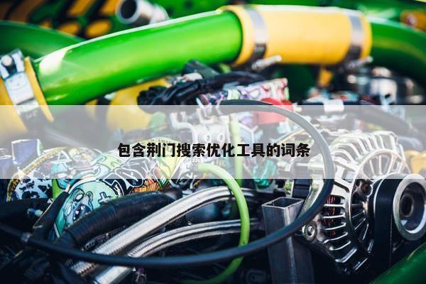 包含荆门搜索优化工具的词条-第1张图片-冷动云