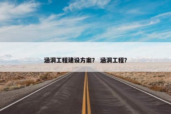 涵洞工程建设方案？ 涵洞工程？-第1张图片-冷动云