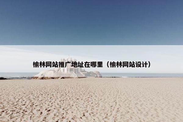 榆林网站推广地址在哪里（榆林网站设计）-第1张图片-冷动云