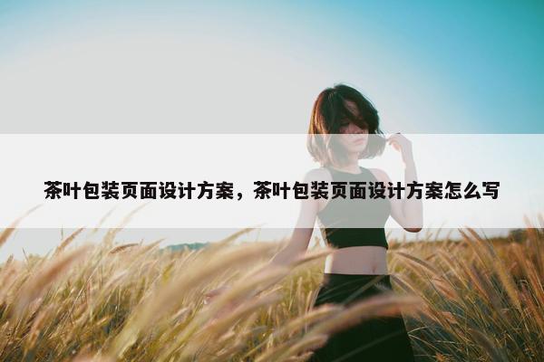 茶叶包装页面设计方案，茶叶包装页面设计方案怎么写-第1张图片-冷动云