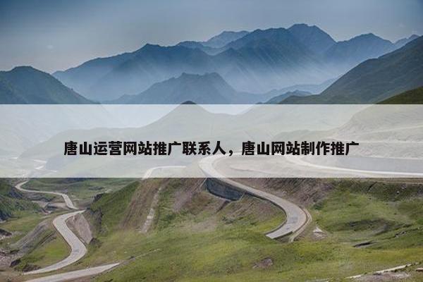 唐山运营网站推广联系人，唐山网站制作推广-第1张图片-冷动云