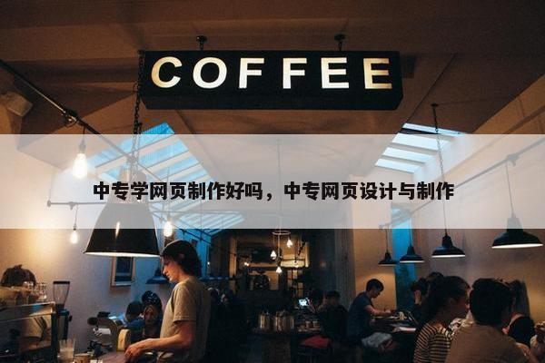 中专学网页制作好吗，中专网页设计与制作-第1张图片-冷动云