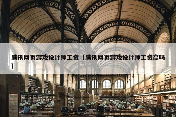 腾讯网页游戏设计师工资（腾讯网页游戏设计师工资高吗）-第1张图片-冷动云