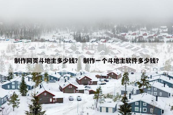 制作网页斗地主多少钱？ 制作一个斗地主软件多少钱？-第1张图片-冷动云