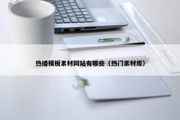 热播模板素材网站有哪些（热门素材库）-第1张图片-冷动云
