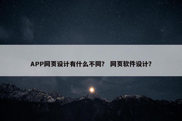 APP网页设计有什么不同？ 网页软件设计？-第1张图片-冷动云