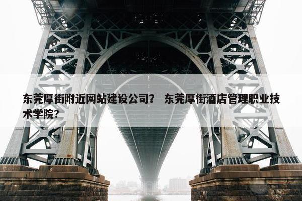 东莞厚街附近网站建设公司？ 东莞厚街酒店管理职业技术学院？-第1张图片-冷动云