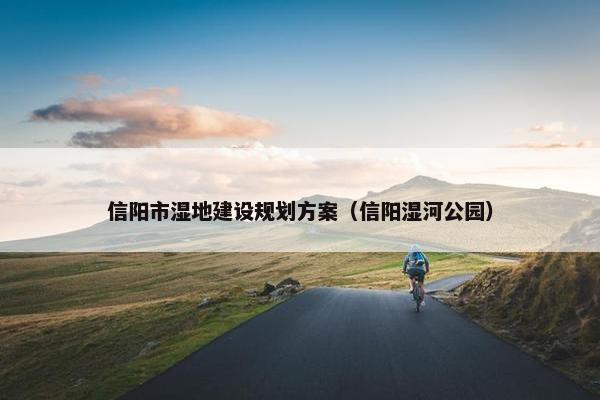 信阳市湿地建设规划方案（信阳湿河公园）-第1张图片-冷动云