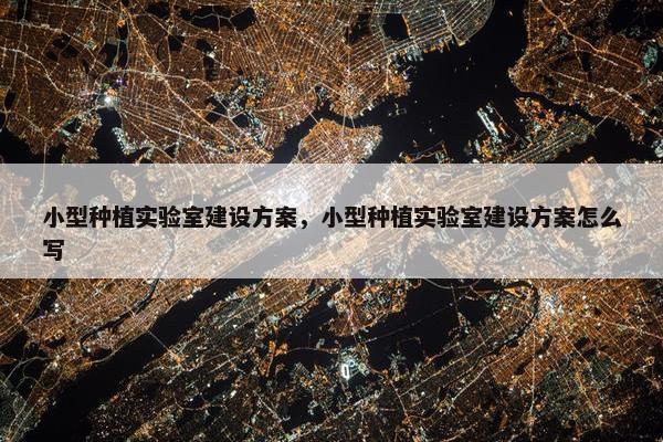 小型种植实验室建设方案，小型种植实验室建设方案怎么写-第1张图片-冷动云