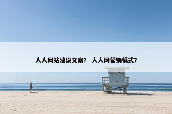 人人网站建设文案？ 人人网营销模式？-第1张图片-冷动云