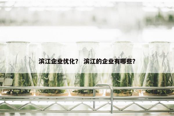 滨江企业优化？ 滨江的企业有哪些？-第1张图片-冷动云