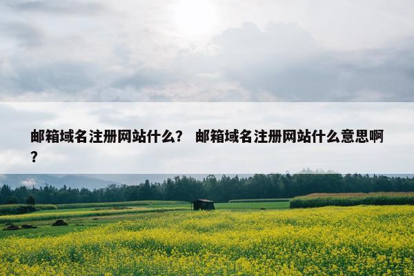 邮箱域名注册网站什么？ 邮箱域名注册网站什么意思啊？-第1张图片-冷动云