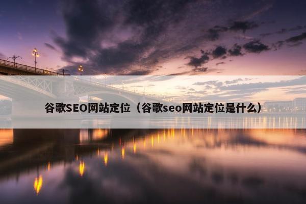 谷歌SEO网站定位（谷歌seo网站定位是什么）-第1张图片-冷动云