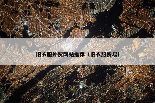 旧衣服外贸网站推荐（旧衣服贸易）-第1张图片-冷动云