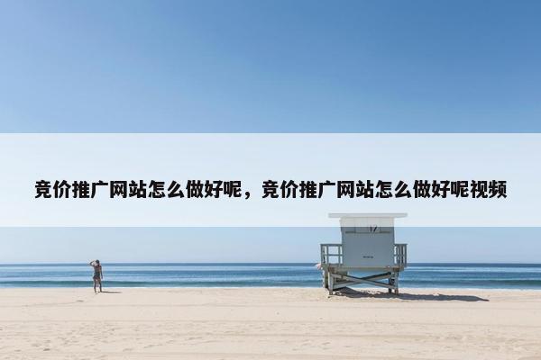 竞价推广网站怎么做好呢，竞价推广网站怎么做好呢视频-第1张图片-冷动云