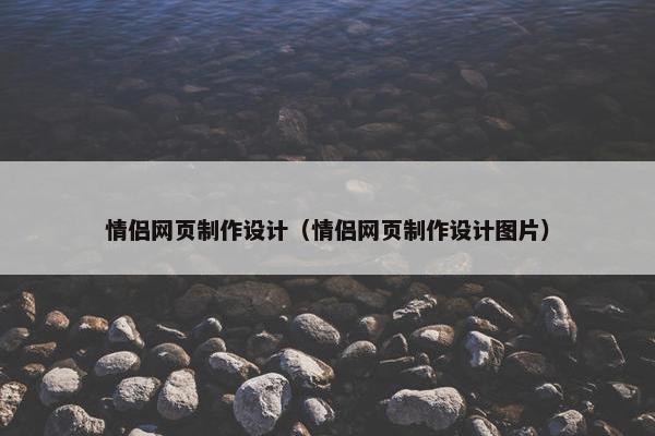 情侣网页制作设计（情侣网页制作设计图片）-第1张图片-冷动云
