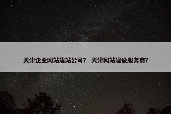 天津企业网站建站公司？ 天津网站建设服务商？-第1张图片-冷动云