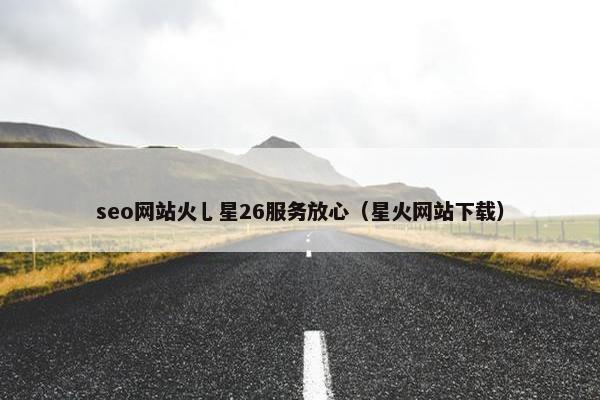 seo网站火乚星26服务放心（星火网站下载）-第1张图片-冷动云