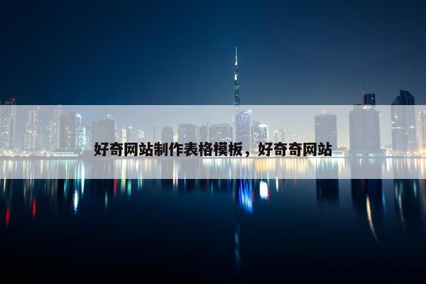 好奇网站制作表格模板，好奇奇网站-第1张图片-冷动云