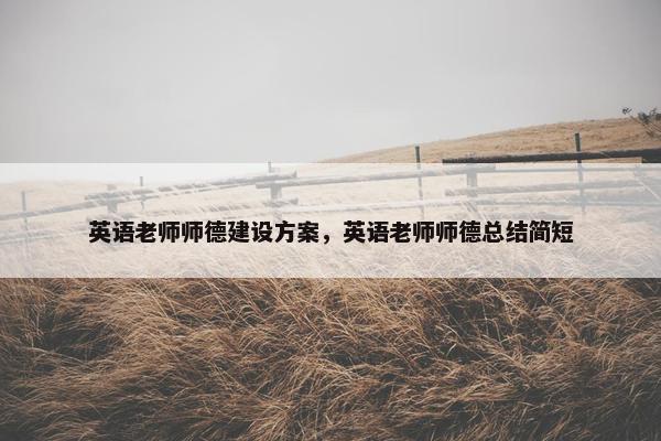 英语老师师德建设方案，英语老师师德总结简短-第1张图片-冷动云