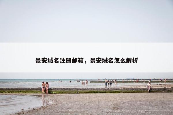景安域名注册邮箱，景安域名怎么解析-第1张图片-冷动云