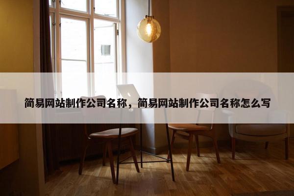 简易网站制作公司名称，简易网站制作公司名称怎么写-第1张图片-冷动云