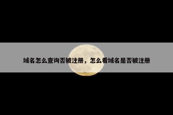 域名怎么查询否被注册，怎么看域名是否被注册-第1张图片-冷动云