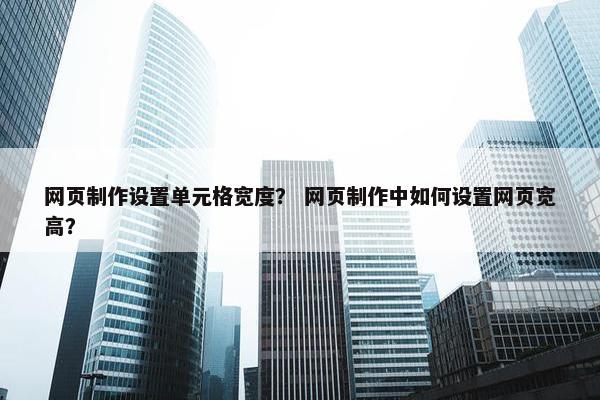 网页制作设置单元格宽度？ 网页制作中如何设置网页宽高？-第1张图片-冷动云