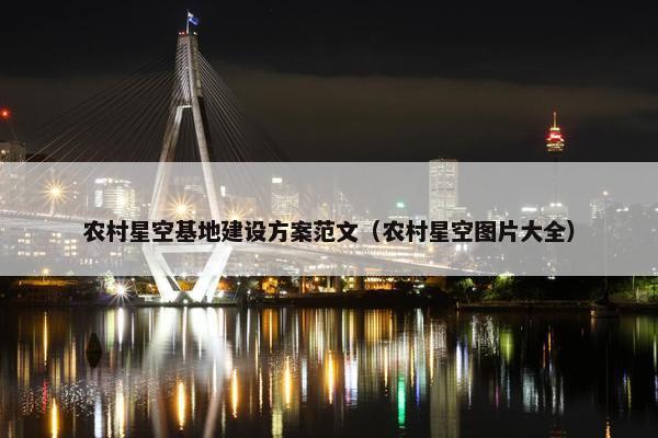 农村星空基地建设方案范文（农村星空图片大全）-第1张图片-冷动云