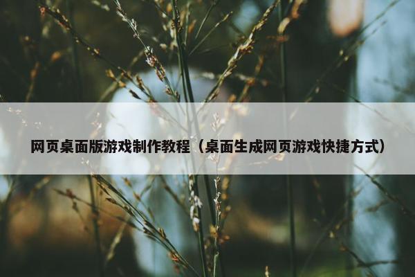 网页桌面版游戏制作教程（桌面生成网页游戏快捷方式）-第1张图片-冷动云