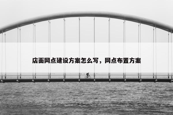 店面网点建设方案怎么写，网点布置方案-第1张图片-冷动云