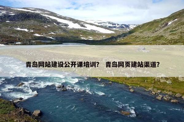 青岛网站建设公开课培训？ 青岛网页建站渠道？-第1张图片-冷动云