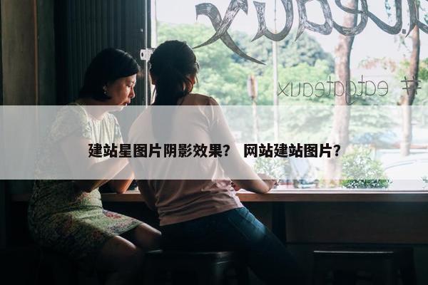 建站星图片阴影效果？ 网站建站图片？-第1张图片-冷动云