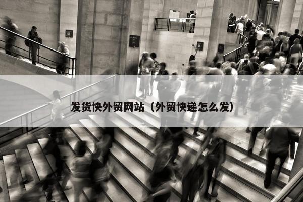 发货快外贸网站（外贸快递怎么发）-第1张图片-冷动云