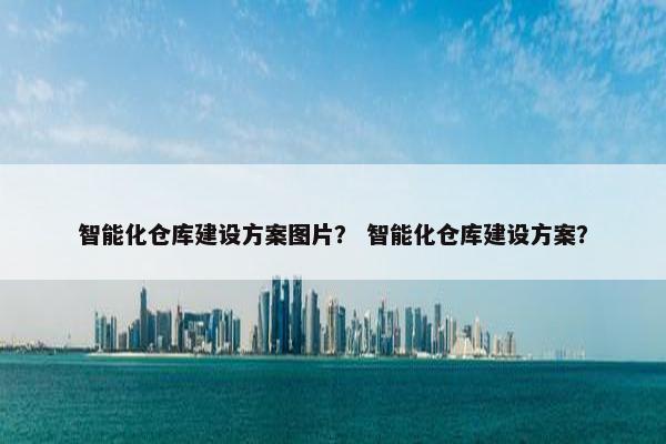 智能化仓库建设方案图片？ 智能化仓库建设方案？-第1张图片-冷动云