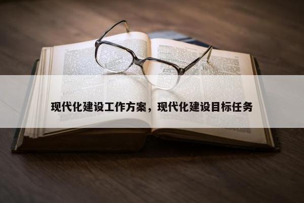 现代化建设工作方案，现代化建设目标任务-第1张图片-冷动云