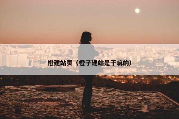 橙建站页（橙子建站是干嘛的）-第1张图片-冷动云