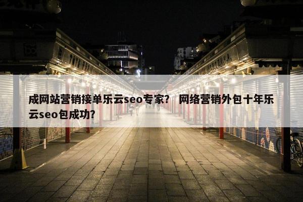 成网站营销接单乐云seo专家？ 网络营销外包十年乐云seo包成功？-第1张图片-冷动云