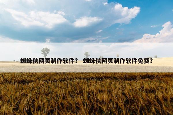 蜘蛛侠网页制作软件？ 蜘蛛侠网页制作软件免费？-第1张图片-冷动云