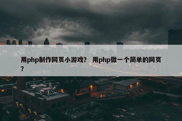 用php制作网页小游戏？ 用php做一个简单的网页？-第1张图片-冷动云
