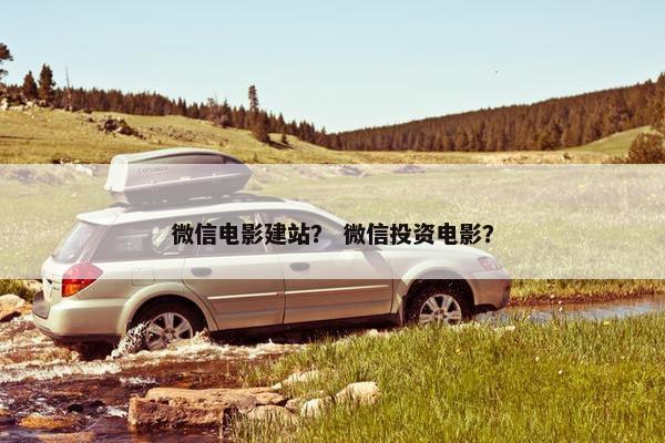 微信电影建站？ 微信投资电影？-第1张图片-冷动云