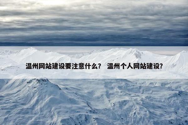 温州网站建设要注意什么？ 温州个人网站建设？-第1张图片-冷动云