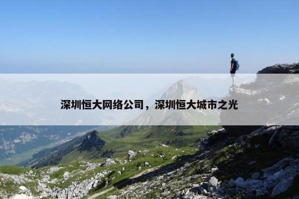 深圳恒大网络公司，深圳恒大城市之光-第1张图片-冷动云
