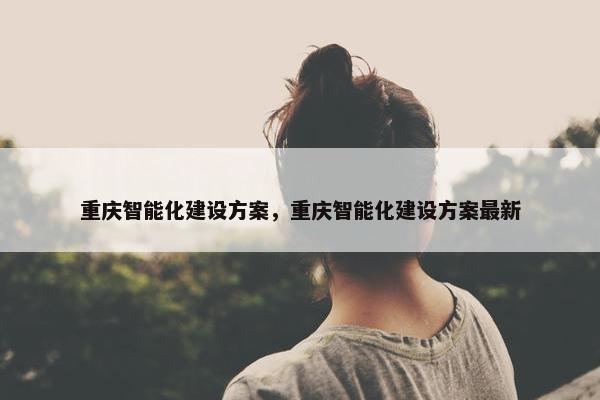 重庆智能化建设方案，重庆智能化建设方案最新-第1张图片-冷动云