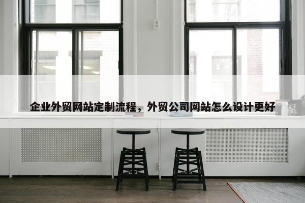 企业外贸网站定制流程，外贸公司网站怎么设计更好-第1张图片-冷动云